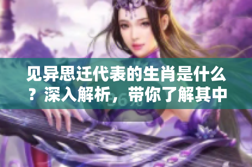 见异思迁代表的生肖是什么？深入解析，带你了解其中的奥秘！
