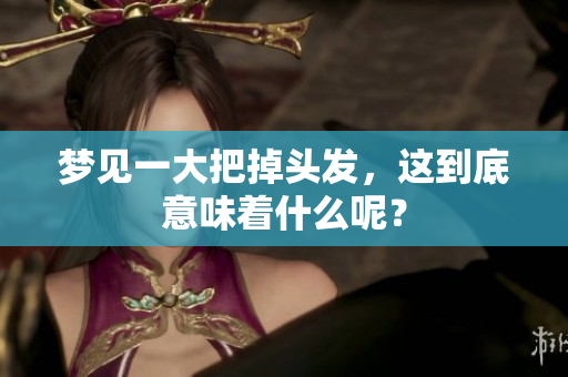 梦见一大把掉头发，这到底意味着什么呢？