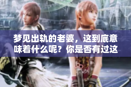 梦见出轨的老婆，这到底意味着什么呢？你是否有过这样的梦境？