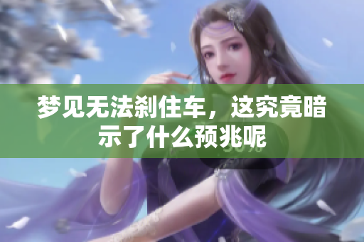 梦见无法刹住车，这究竟暗示了什么预兆呢
