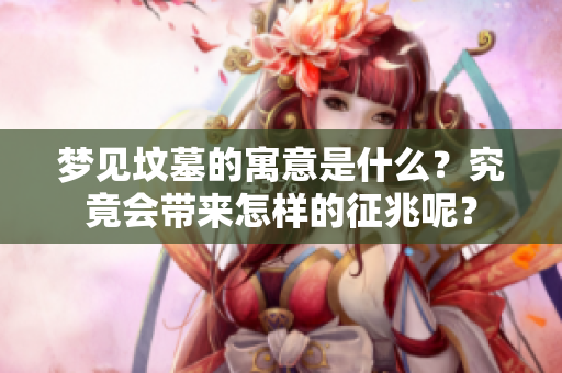 梦见坟墓的寓意是什么？究竟会带来怎样的征兆呢？