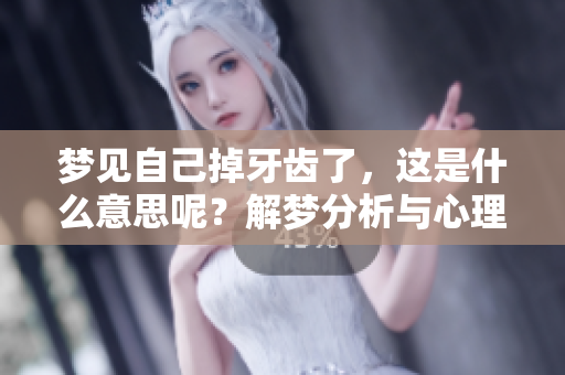 梦见自己掉牙齿了，这是什么意思呢？解梦分析与心理探讨。