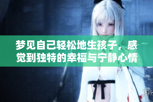 梦见自己轻松地生孩子，感觉到独特的幸福与宁静心情。