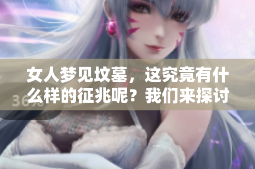 女人梦见坟墓，这究竟有什么样的征兆呢？我们来探讨一下吧！