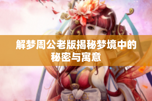 解梦周公老版揭秘梦境中的秘密与寓意