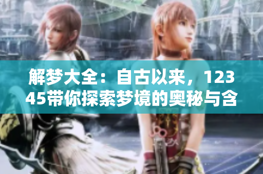 解梦大全：自古以来，12345带你探索梦境的奥秘与含义