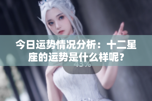 今日运势情况分析：十二星座的运势是什么样呢？