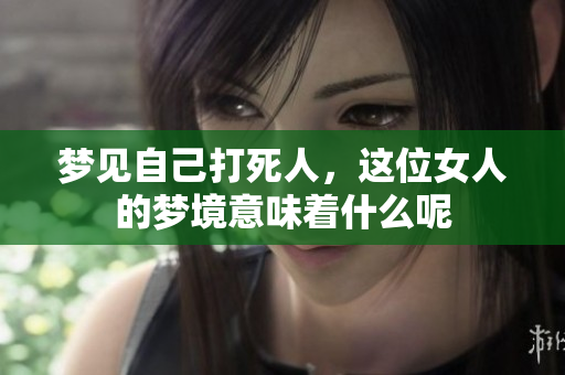 梦见自己打死人，这位女人的梦境意味着什么呢