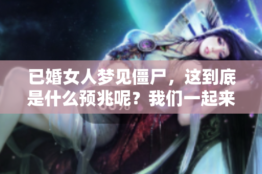 已婚女人梦见僵尸，这到底是什么预兆呢？我们一起来探讨一下吧！