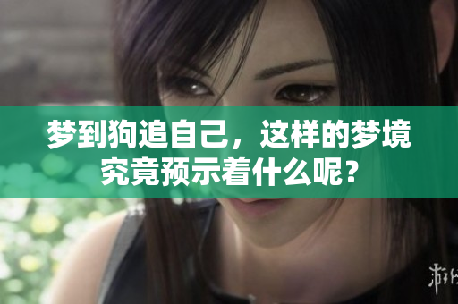 梦到狗追自己，这样的梦境究竟预示着什么呢？