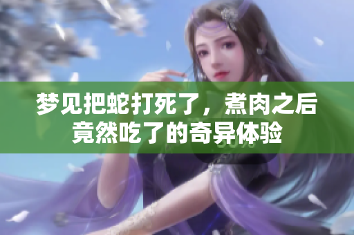 梦见把蛇打死了，煮肉之后竟然吃了的奇异体验