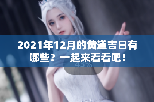 2021年12月的黄道吉日有哪些？一起来看看吧！