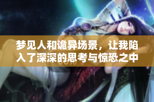 梦见人和诡异场景，让我陷入了深深的思考与惊恐之中