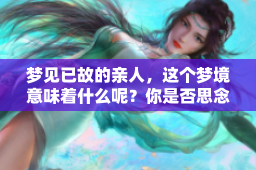梦见已故的亲人，这个梦境意味着什么呢？你是否思念他们的存在呢？