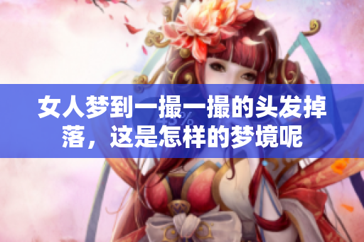 女人梦到一撮一撮的头发掉落，这是怎样的梦境呢
