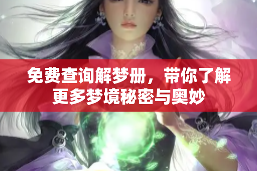 免费查询解梦册，带你了解更多梦境秘密与奥妙