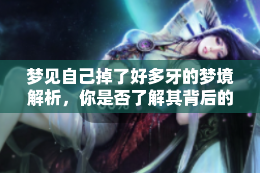 梦见自己掉了好多牙的梦境解析，你是否了解其背后的含义呢
