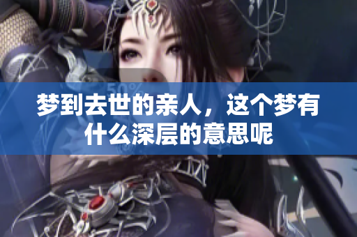梦到去世的亲人，这个梦有什么深层的意思呢