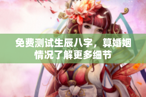 免费测试生辰八字，算婚姻情况了解更多细节