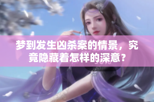 梦到发生凶杀案的情景，究竟隐藏着怎样的深意？