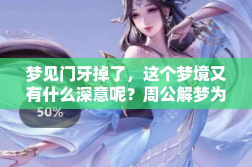 梦见门牙掉了，这个梦境又有什么深意呢？周公解梦为你揭开谜底