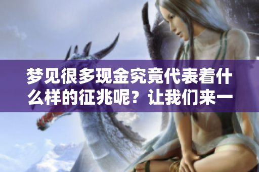 梦见很多现金究竟代表着什么样的征兆呢？让我们来一起探讨一下。