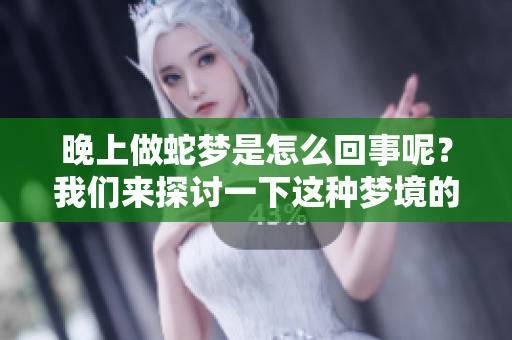 晚上做蛇梦是怎么回事呢？我们来探讨一下这种梦境的含义。