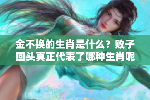 金不换的生肖是什么？败子回头真正代表了哪种生肖呢？