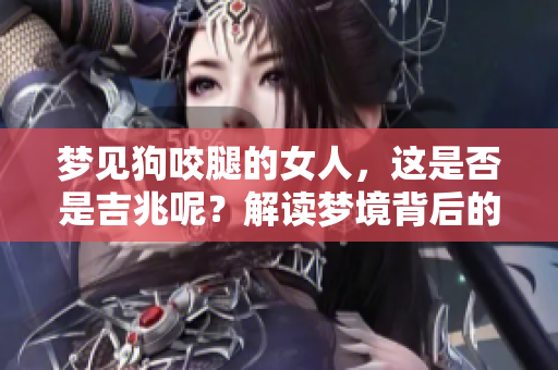梦见狗咬腿的女人，这是否是吉兆呢？解读梦境背后的意义与启示。