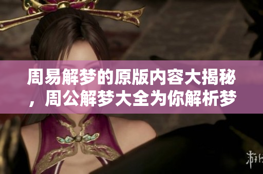 周易解梦的原版内容大揭秘，周公解梦大全为你解析梦境奥秘