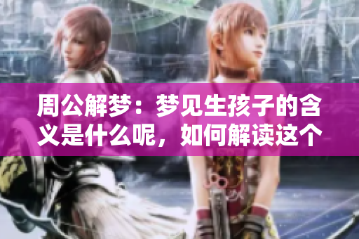 周公解梦：梦见生孩子的含义是什么呢，如何解读这个梦境呢