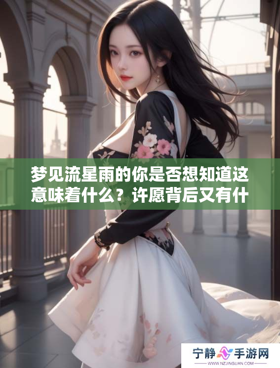 梦见流星雨的你是否想知道这意味着什么？许愿背后又有什么含义呢？
