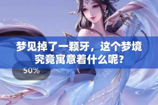 梦见掉了一颗牙，这个梦境究竟寓意着什么呢？