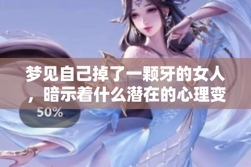 梦见自己掉了一颗牙的女人，暗示着什么潜在的心理变化与情感困扰呢