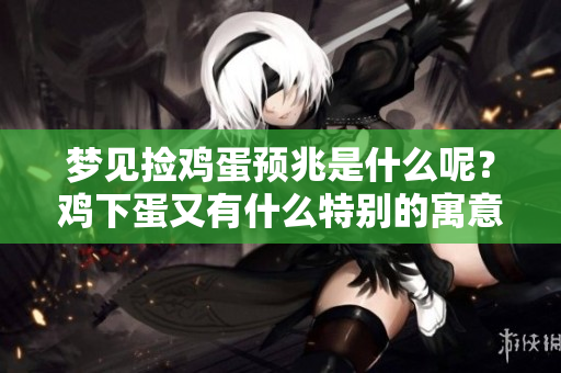 梦见捡鸡蛋预兆是什么呢？鸡下蛋又有什么特别的寓意呢？