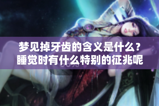 梦见掉牙齿的含义是什么？睡觉时有什么特别的征兆呢？