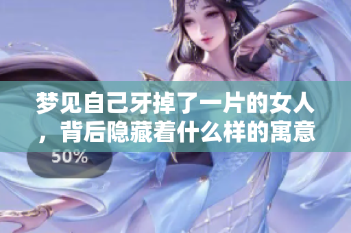 梦见自己牙掉了一片的女人，背后隐藏着什么样的寓意呢