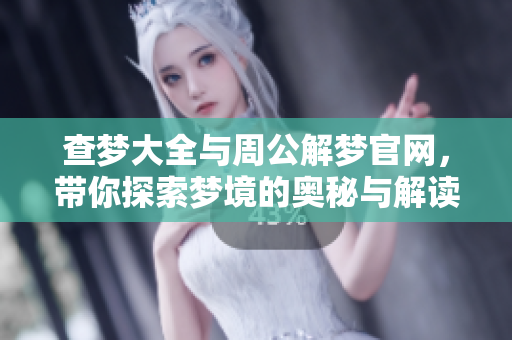 查梦大全与周公解梦官网，带你探索梦境的奥秘与解读