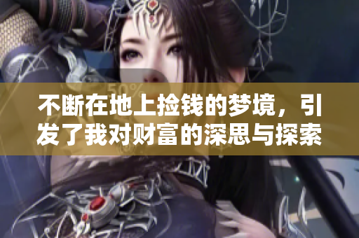 不断在地上捡钱的梦境，引发了我对财富的深思与探索。