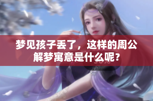 梦见孩子丢了，这样的周公解梦寓意是什么呢？