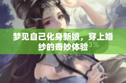 梦见自己化身新娘，穿上婚纱的奇妙体验
