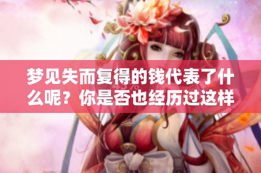 梦见失而复得的钱代表了什么呢？你是否也经历过这样的梦境？