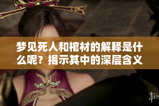 梦见死人和棺材的解释是什么呢？揭示其中的深层含义与象征。