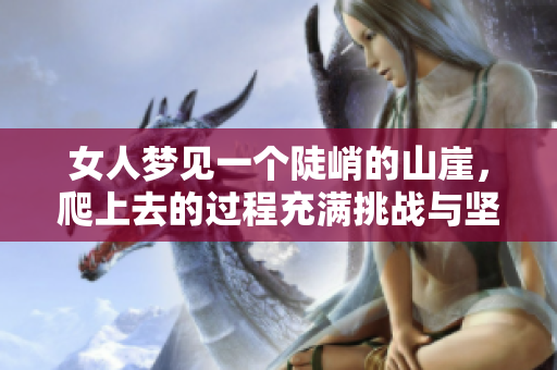 女人梦见一个陡峭的山崖，爬上去的过程充满挑战与坚持