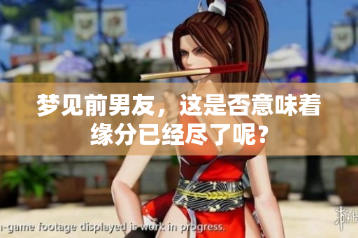 梦见前男友，这是否意味着缘分已经尽了呢？