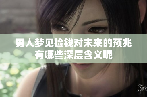 男人梦见捡钱对未来的预兆有哪些深层含义呢