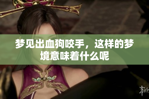 梦见出血狗咬手，这样的梦境意味着什么呢