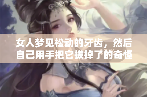 女人梦见松动的牙齿，然后自己用手把它拔掉了的奇怪经历