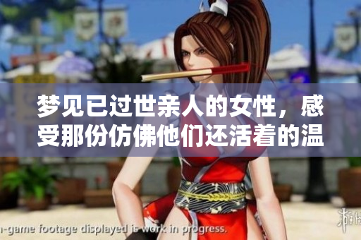 梦见已过世亲人的女性，感受那份仿佛他们还活着的温暖