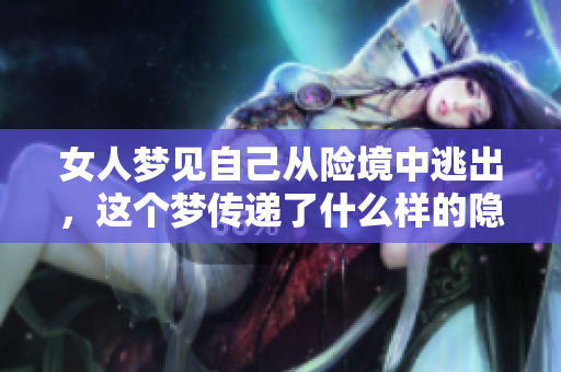 女人梦见自己从险境中逃出，这个梦传递了什么样的隐喻和启示呢